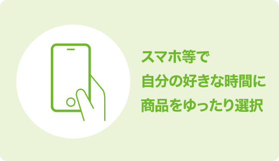 スマホ等で自分の好きな時間に商品をゆったり選択